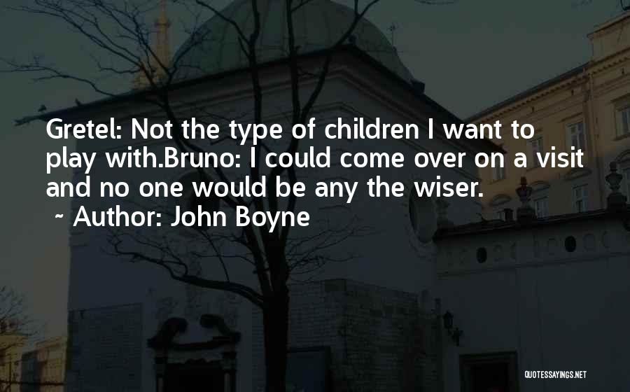 John Boyne Quotes: Gretel: Not The Type Of Children I Want To Play With.bruno: I Could Come Over On A Visit And No