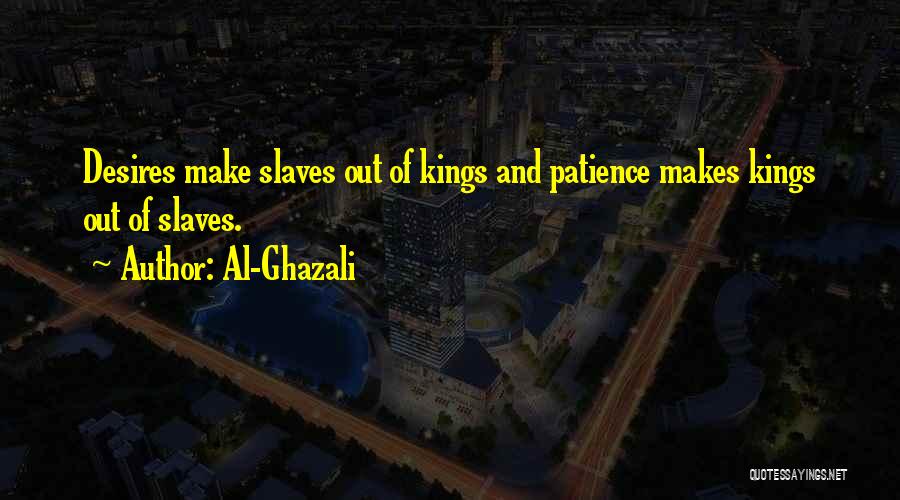 Al-Ghazali Quotes: Desires Make Slaves Out Of Kings And Patience Makes Kings Out Of Slaves.