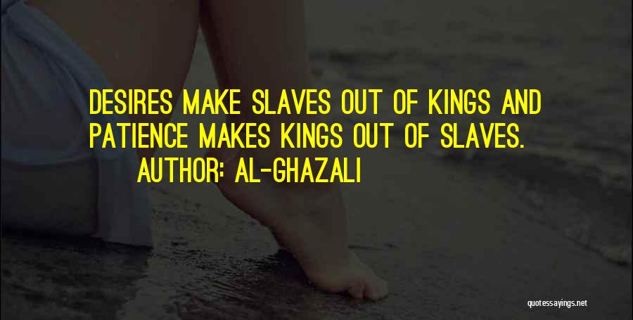 Al-Ghazali Quotes: Desires Make Slaves Out Of Kings And Patience Makes Kings Out Of Slaves.