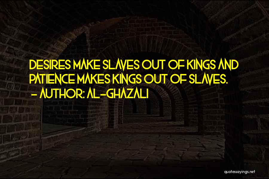 Al-Ghazali Quotes: Desires Make Slaves Out Of Kings And Patience Makes Kings Out Of Slaves.