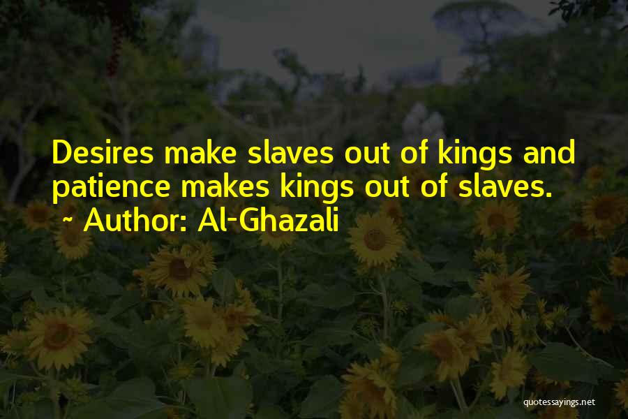 Al-Ghazali Quotes: Desires Make Slaves Out Of Kings And Patience Makes Kings Out Of Slaves.