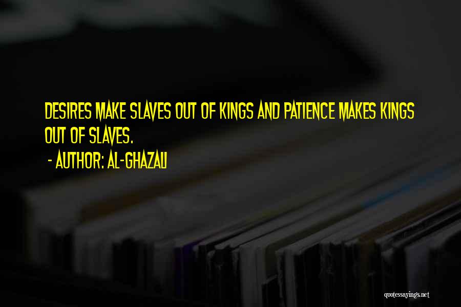 Al-Ghazali Quotes: Desires Make Slaves Out Of Kings And Patience Makes Kings Out Of Slaves.