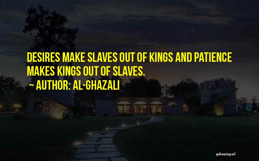 Al-Ghazali Quotes: Desires Make Slaves Out Of Kings And Patience Makes Kings Out Of Slaves.