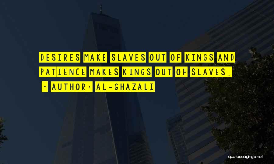 Al-Ghazali Quotes: Desires Make Slaves Out Of Kings And Patience Makes Kings Out Of Slaves.