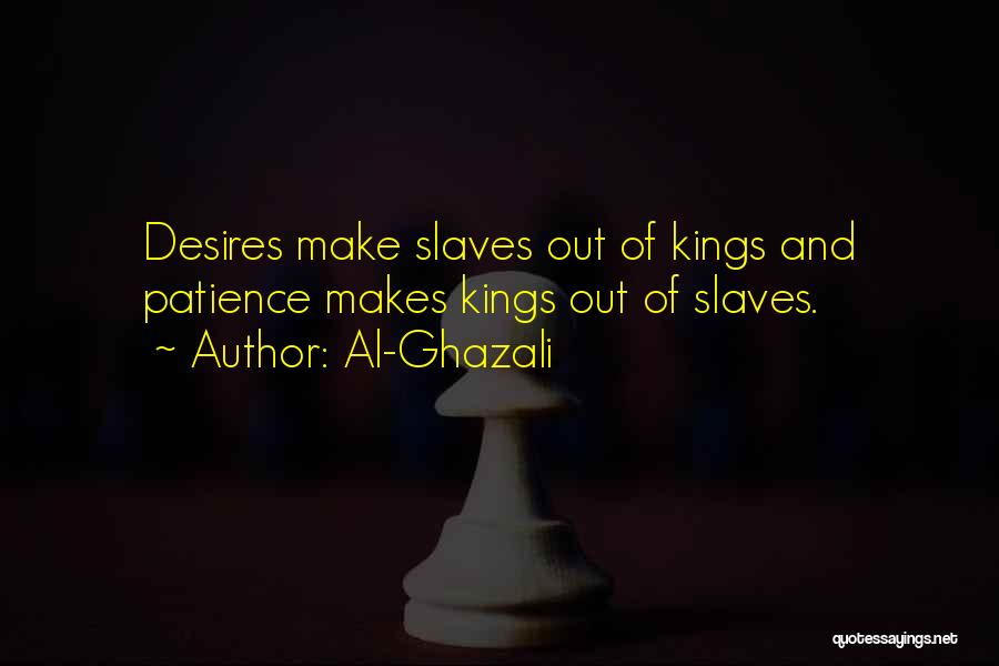 Al-Ghazali Quotes: Desires Make Slaves Out Of Kings And Patience Makes Kings Out Of Slaves.