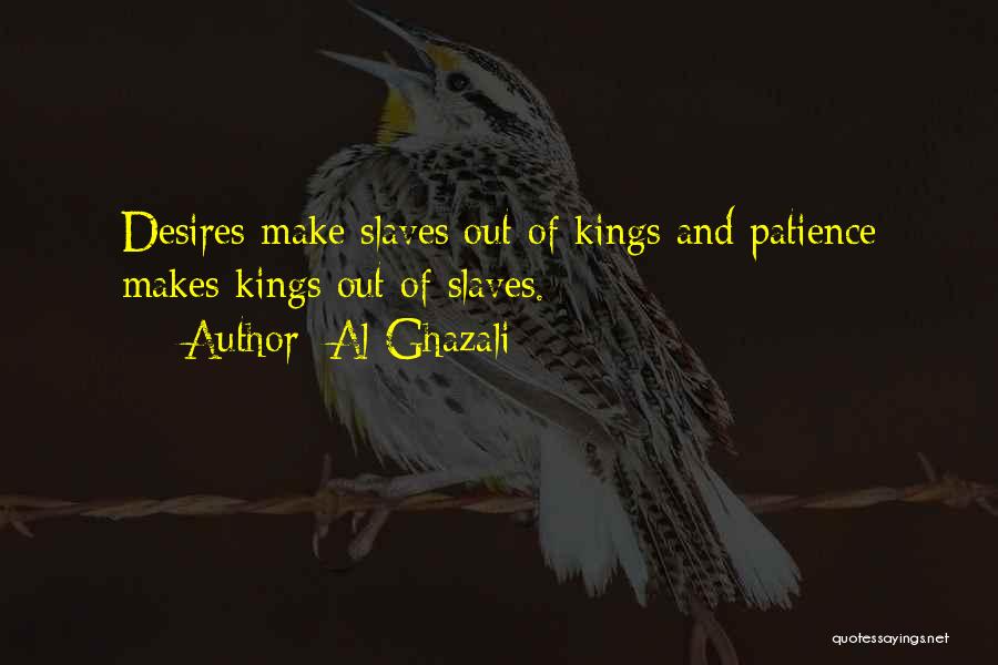 Al-Ghazali Quotes: Desires Make Slaves Out Of Kings And Patience Makes Kings Out Of Slaves.