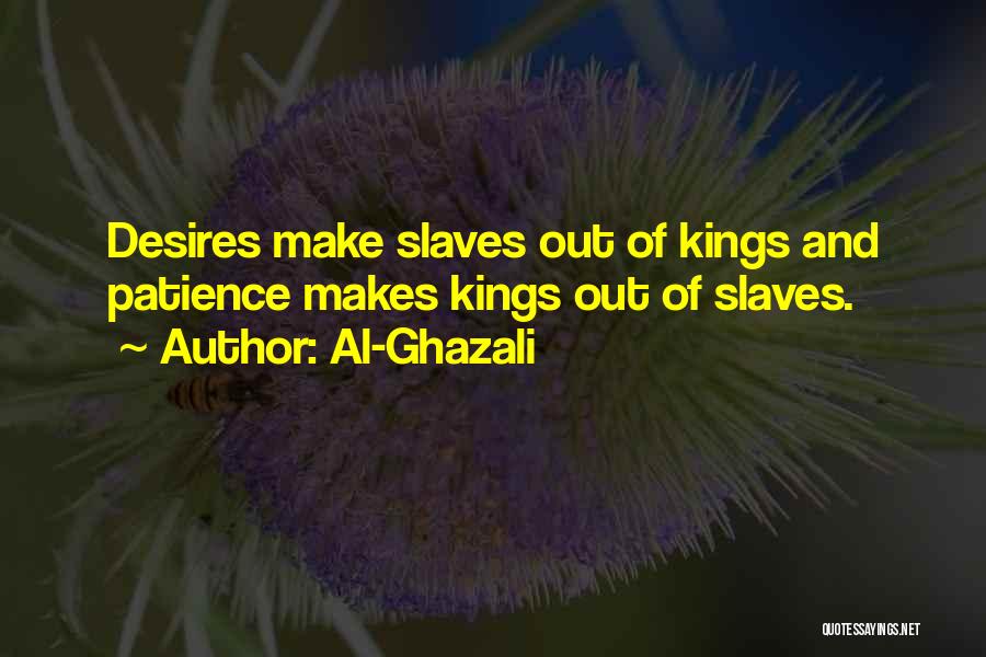 Al-Ghazali Quotes: Desires Make Slaves Out Of Kings And Patience Makes Kings Out Of Slaves.