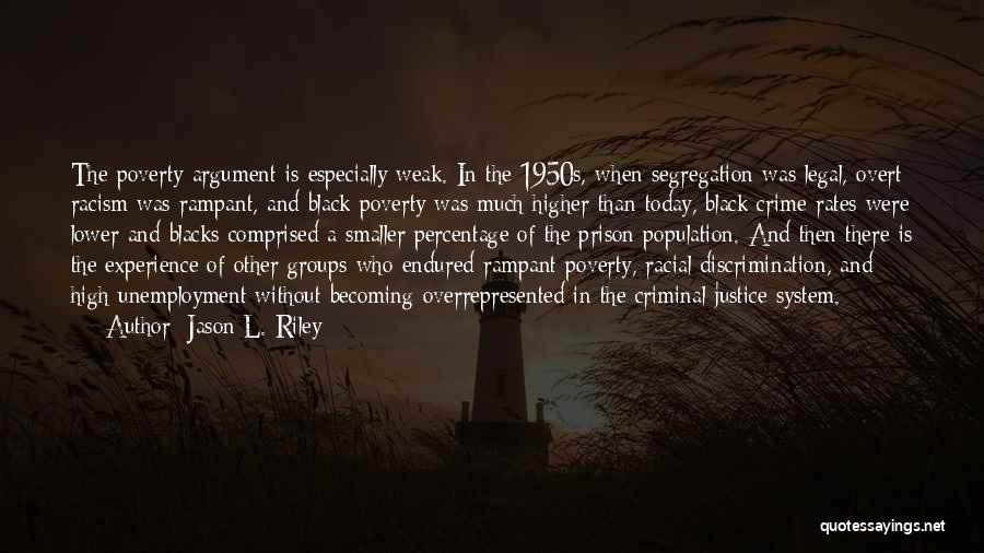 Jason L. Riley Quotes: The Poverty Argument Is Especially Weak. In The 1950s, When Segregation Was Legal, Overt Racism Was Rampant, And Black Poverty