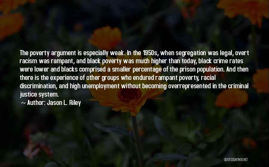 Jason L. Riley Quotes: The Poverty Argument Is Especially Weak. In The 1950s, When Segregation Was Legal, Overt Racism Was Rampant, And Black Poverty