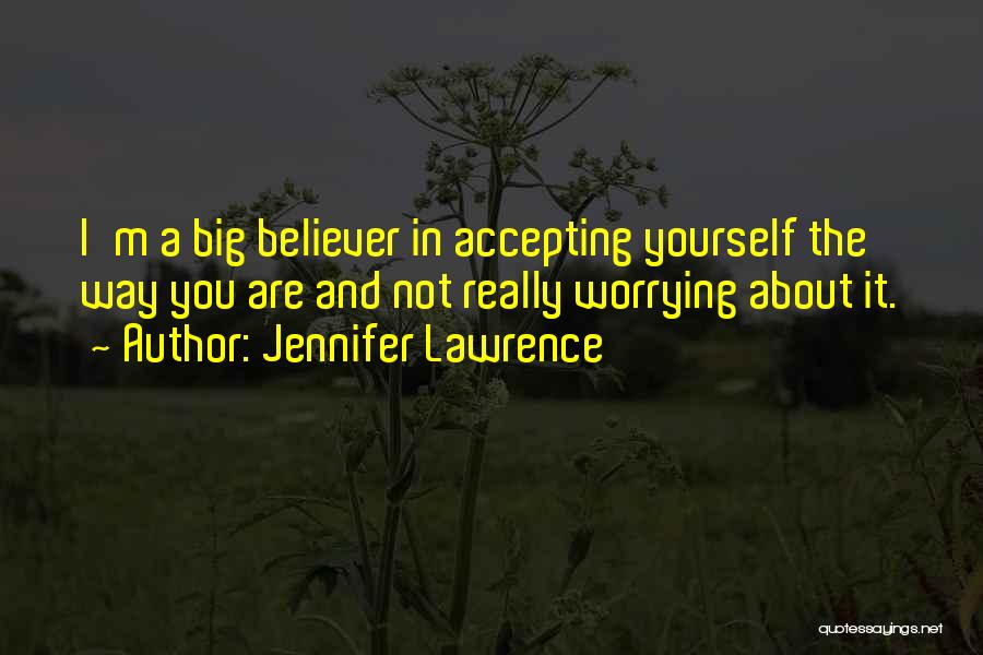 Jennifer Lawrence Quotes: I'm A Big Believer In Accepting Yourself The Way You Are And Not Really Worrying About It.