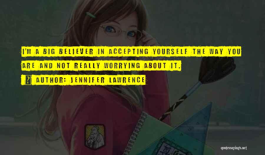 Jennifer Lawrence Quotes: I'm A Big Believer In Accepting Yourself The Way You Are And Not Really Worrying About It.