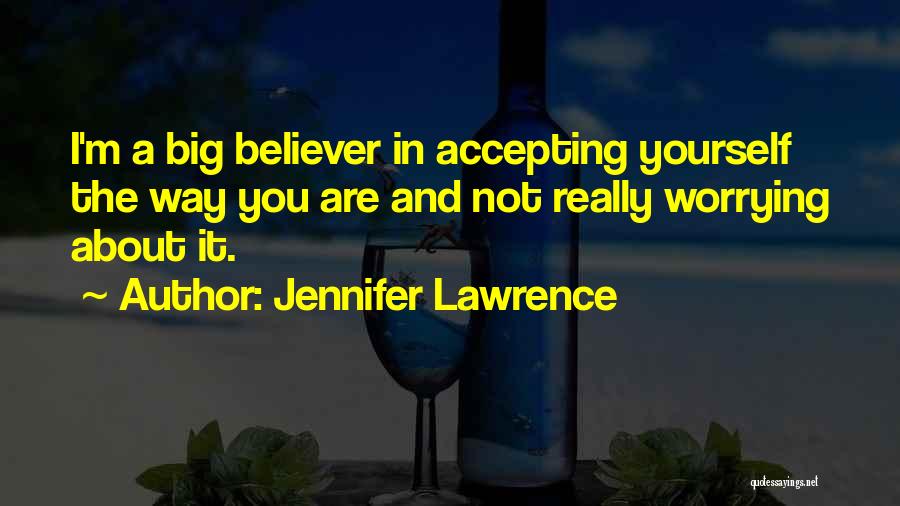 Jennifer Lawrence Quotes: I'm A Big Believer In Accepting Yourself The Way You Are And Not Really Worrying About It.