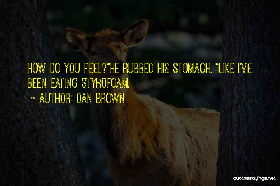 Dan Brown Quotes: How Do You Feel?he Rubbed His Stomach. Like I've Been Eating Styrofoam.