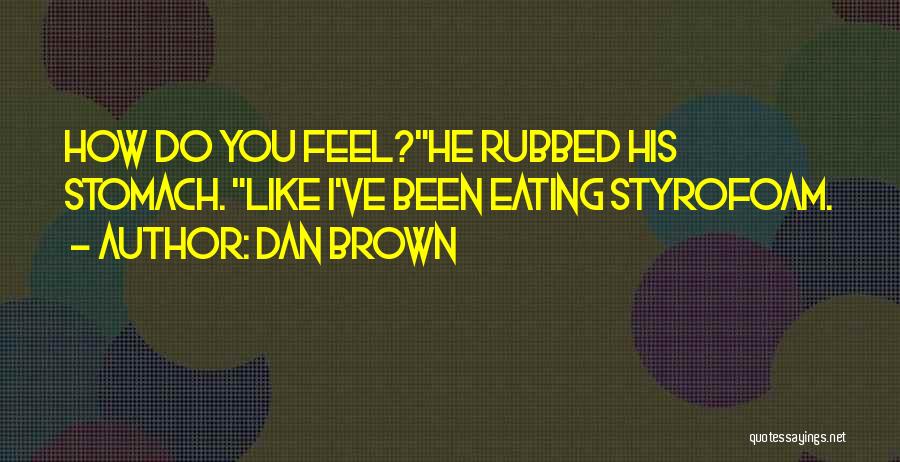 Dan Brown Quotes: How Do You Feel?he Rubbed His Stomach. Like I've Been Eating Styrofoam.