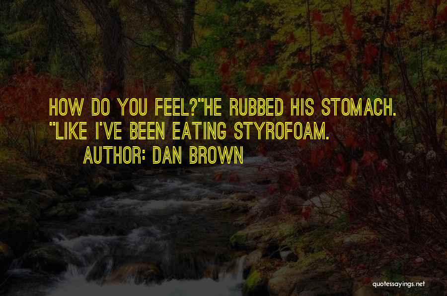 Dan Brown Quotes: How Do You Feel?he Rubbed His Stomach. Like I've Been Eating Styrofoam.