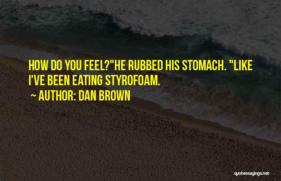 Dan Brown Quotes: How Do You Feel?he Rubbed His Stomach. Like I've Been Eating Styrofoam.