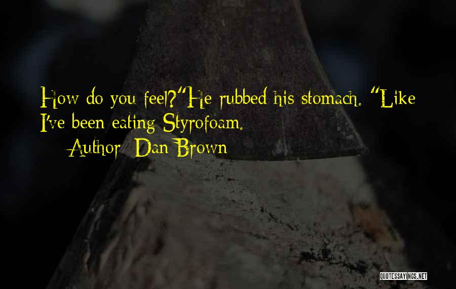 Dan Brown Quotes: How Do You Feel?he Rubbed His Stomach. Like I've Been Eating Styrofoam.