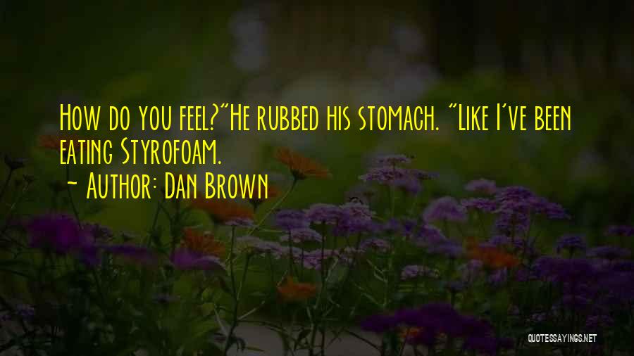 Dan Brown Quotes: How Do You Feel?he Rubbed His Stomach. Like I've Been Eating Styrofoam.