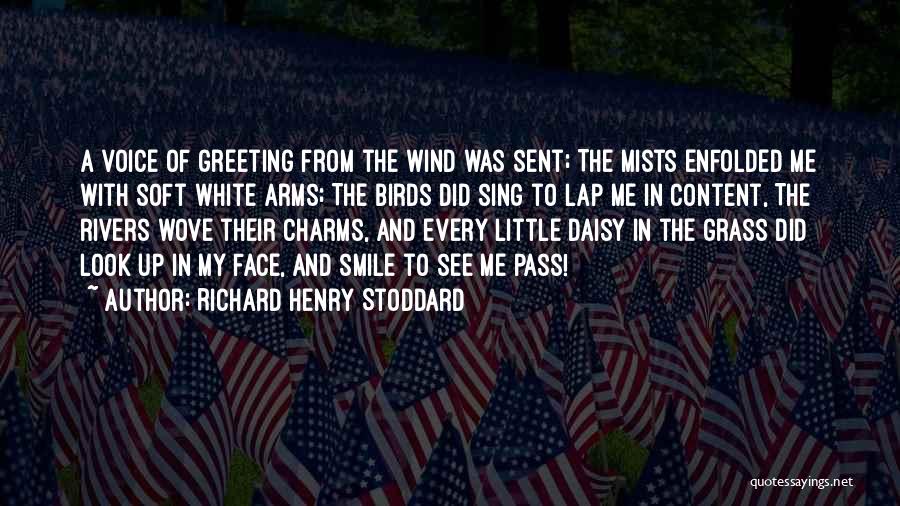 Richard Henry Stoddard Quotes: A Voice Of Greeting From The Wind Was Sent; The Mists Enfolded Me With Soft White Arms; The Birds Did