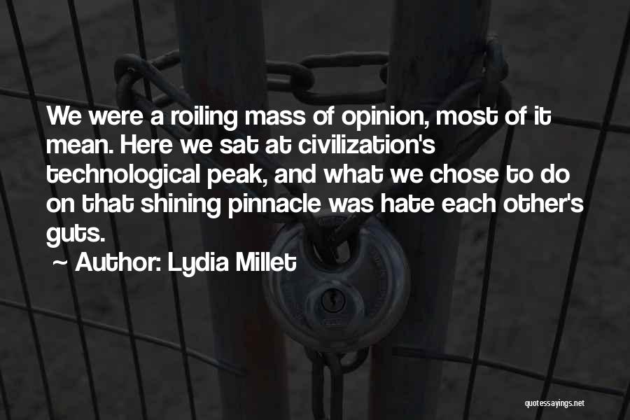 Lydia Millet Quotes: We Were A Roiling Mass Of Opinion, Most Of It Mean. Here We Sat At Civilization's Technological Peak, And What