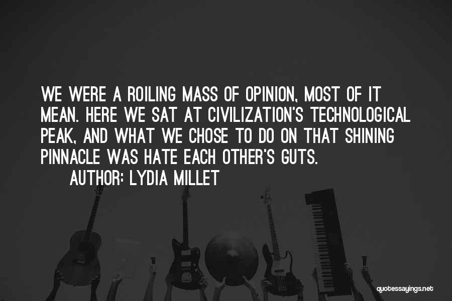 Lydia Millet Quotes: We Were A Roiling Mass Of Opinion, Most Of It Mean. Here We Sat At Civilization's Technological Peak, And What