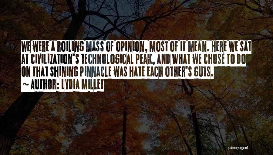 Lydia Millet Quotes: We Were A Roiling Mass Of Opinion, Most Of It Mean. Here We Sat At Civilization's Technological Peak, And What