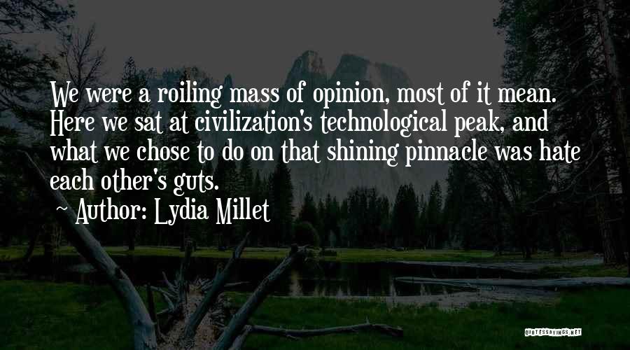 Lydia Millet Quotes: We Were A Roiling Mass Of Opinion, Most Of It Mean. Here We Sat At Civilization's Technological Peak, And What