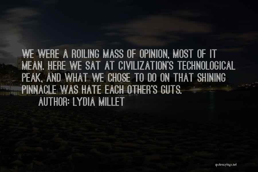Lydia Millet Quotes: We Were A Roiling Mass Of Opinion, Most Of It Mean. Here We Sat At Civilization's Technological Peak, And What