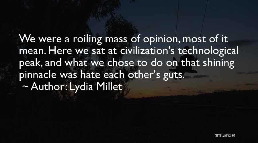 Lydia Millet Quotes: We Were A Roiling Mass Of Opinion, Most Of It Mean. Here We Sat At Civilization's Technological Peak, And What