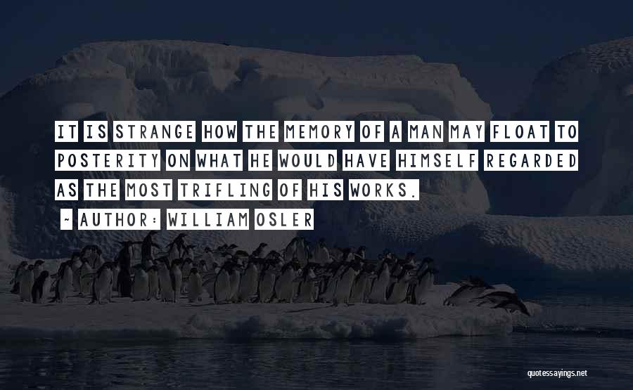 William Osler Quotes: It Is Strange How The Memory Of A Man May Float To Posterity On What He Would Have Himself Regarded
