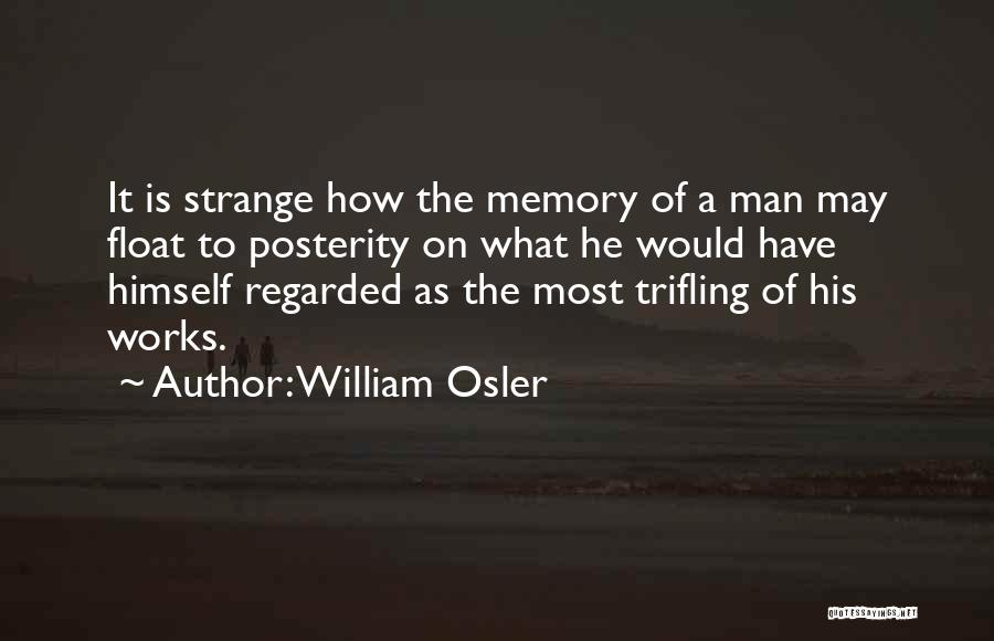 William Osler Quotes: It Is Strange How The Memory Of A Man May Float To Posterity On What He Would Have Himself Regarded