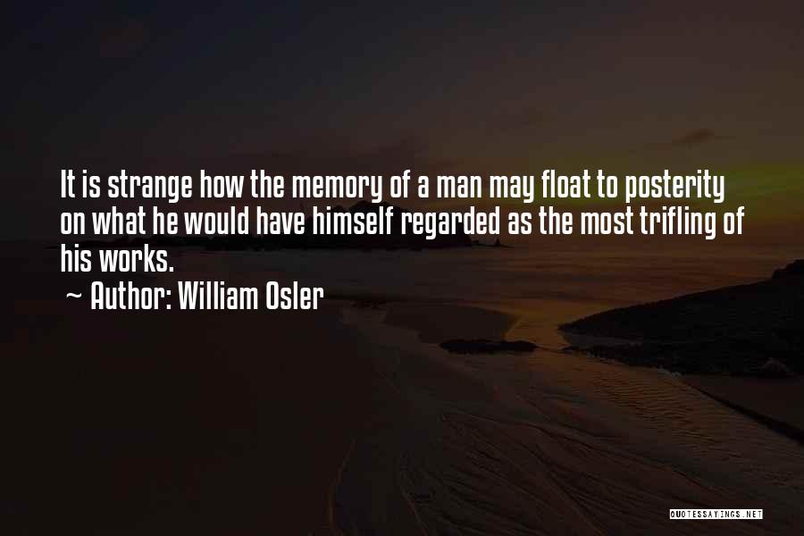 William Osler Quotes: It Is Strange How The Memory Of A Man May Float To Posterity On What He Would Have Himself Regarded