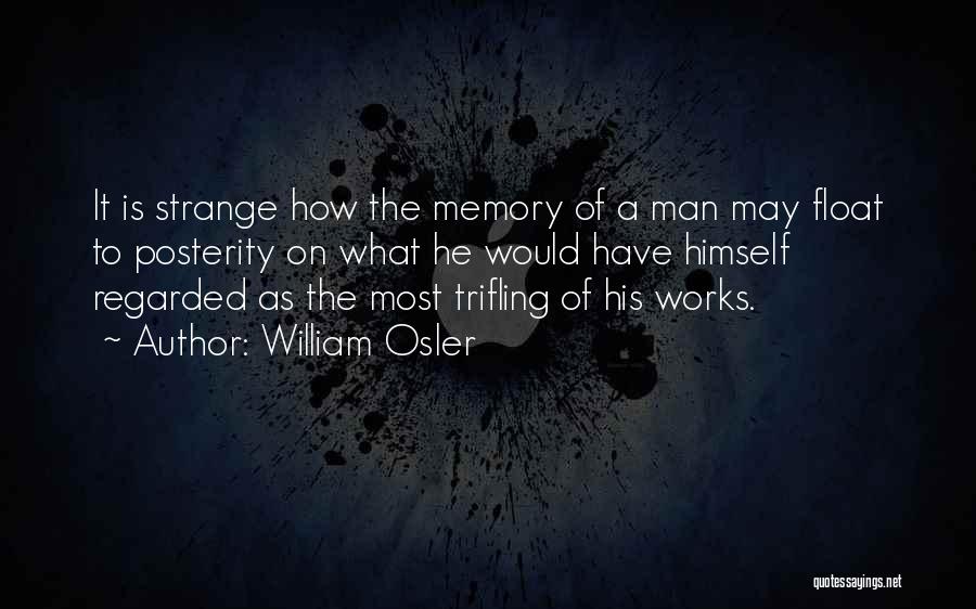 William Osler Quotes: It Is Strange How The Memory Of A Man May Float To Posterity On What He Would Have Himself Regarded