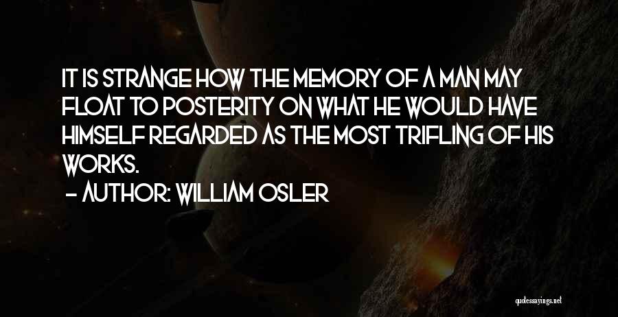 William Osler Quotes: It Is Strange How The Memory Of A Man May Float To Posterity On What He Would Have Himself Regarded