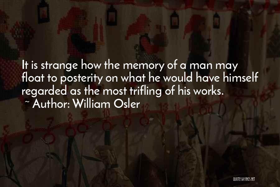 William Osler Quotes: It Is Strange How The Memory Of A Man May Float To Posterity On What He Would Have Himself Regarded