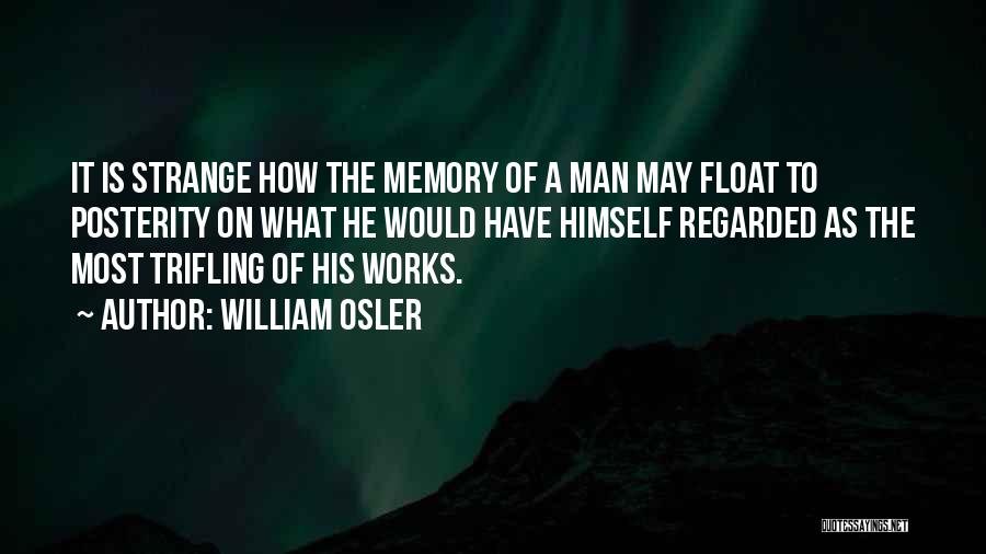 William Osler Quotes: It Is Strange How The Memory Of A Man May Float To Posterity On What He Would Have Himself Regarded