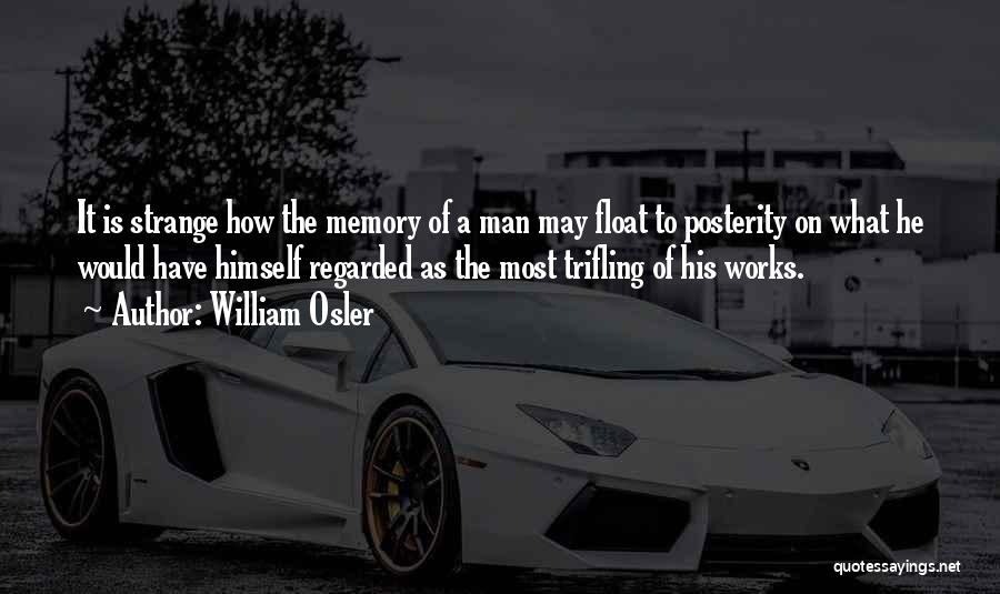 William Osler Quotes: It Is Strange How The Memory Of A Man May Float To Posterity On What He Would Have Himself Regarded