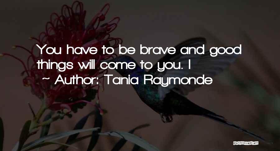 Tania Raymonde Quotes: You Have To Be Brave And Good Things Will Come To You. I