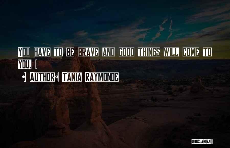Tania Raymonde Quotes: You Have To Be Brave And Good Things Will Come To You. I
