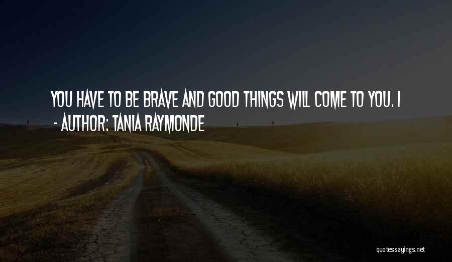 Tania Raymonde Quotes: You Have To Be Brave And Good Things Will Come To You. I