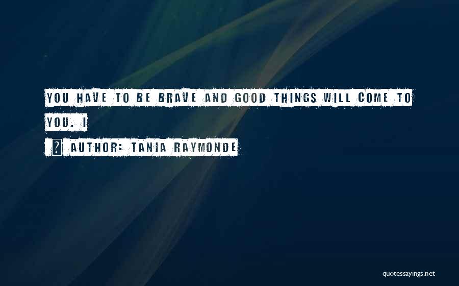 Tania Raymonde Quotes: You Have To Be Brave And Good Things Will Come To You. I