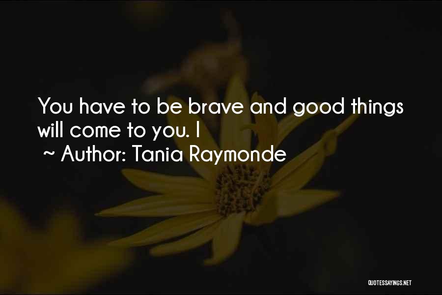 Tania Raymonde Quotes: You Have To Be Brave And Good Things Will Come To You. I