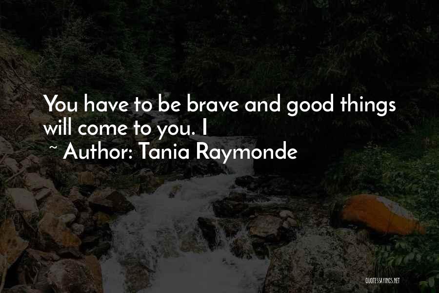 Tania Raymonde Quotes: You Have To Be Brave And Good Things Will Come To You. I
