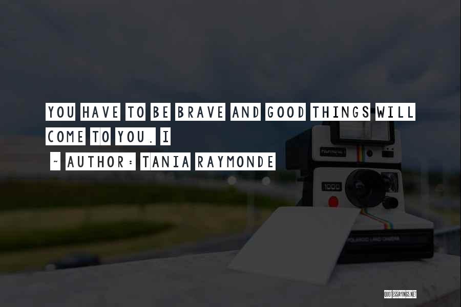 Tania Raymonde Quotes: You Have To Be Brave And Good Things Will Come To You. I