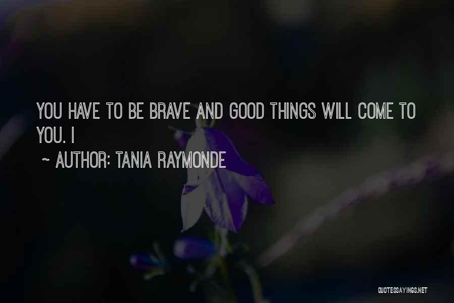Tania Raymonde Quotes: You Have To Be Brave And Good Things Will Come To You. I