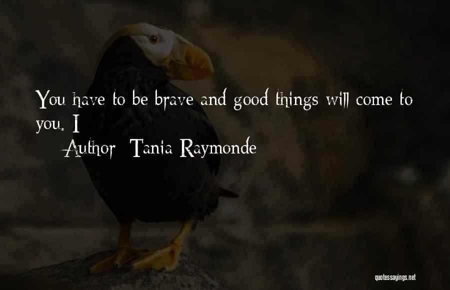 Tania Raymonde Quotes: You Have To Be Brave And Good Things Will Come To You. I