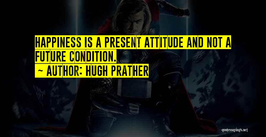 Hugh Prather Quotes: Happiness Is A Present Attitude And Not A Future Condition.