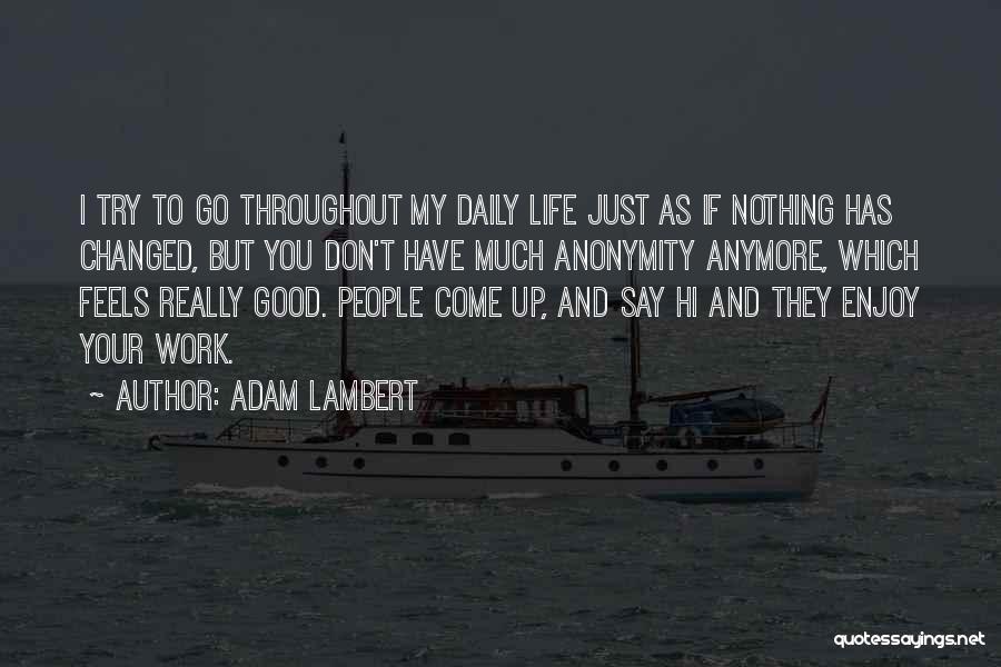 Adam Lambert Quotes: I Try To Go Throughout My Daily Life Just As If Nothing Has Changed, But You Don't Have Much Anonymity
