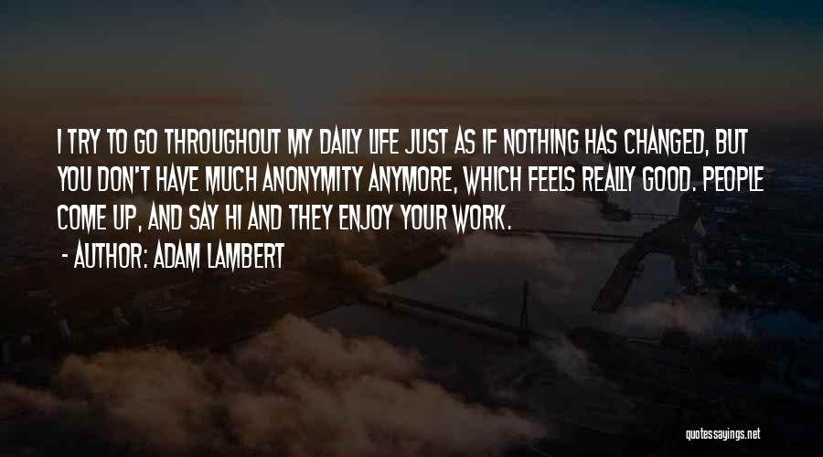 Adam Lambert Quotes: I Try To Go Throughout My Daily Life Just As If Nothing Has Changed, But You Don't Have Much Anonymity