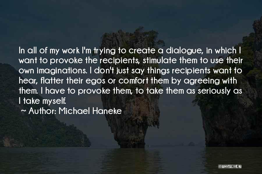 Michael Haneke Quotes: In All Of My Work I'm Trying To Create A Dialogue, In Which I Want To Provoke The Recipients, Stimulate